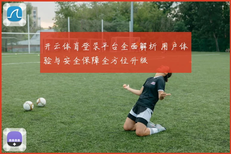 开云体育登录平台全面解析 用户体验与安全保障全方位升级