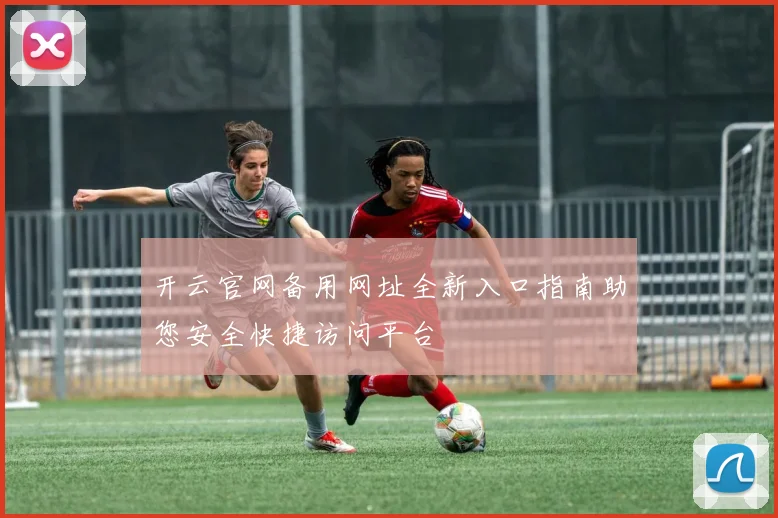开云官网备用网址全新入口指南助您安全快捷访问平台